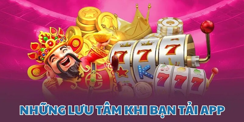 Một vài lưu tâm khi bạn thực hiện tải app